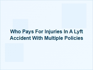 Lyft Accident Injuries and Multiple Insurance Policies