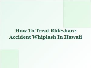 Getting Whiplash Treatment After a Hawaii Rideshare Accident