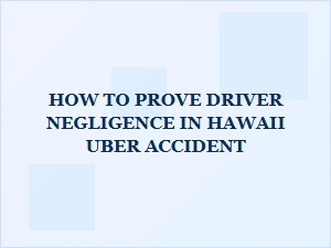 Proving Driver Negligence After an Hawaii Uber Crash